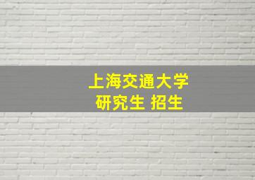 上海交通大学 研究生 招生